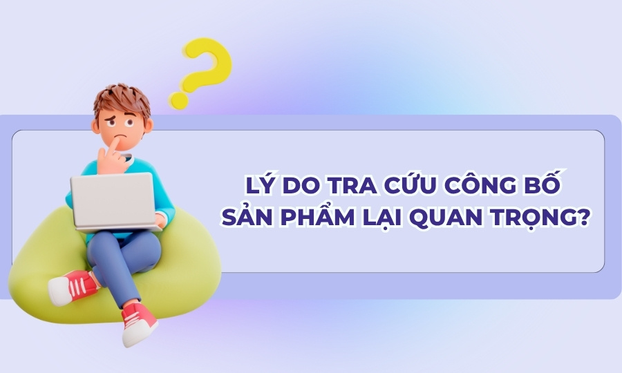 Lý do tra cứu công bố sản phẩm lại quan trọng