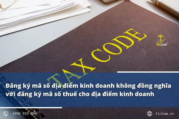 Phân biệt đăng ký mã số thuế cho địa điểm kinh doanh và mã số địa điểm kinh doanh