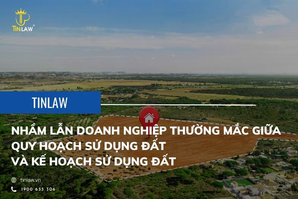 Quy hoạch sử dụng đất và kế hoạch sử dụng đất là 2 khái niệm cần được phân biệt rõ ràng
