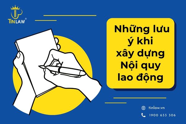 Xây dựng nội quy lao động cần lưu ý điều gì?