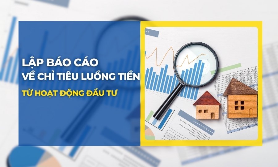 Lập báo cáo các chỉ tiêu luồng tiền từ hoạt động đầu tư
